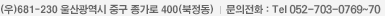 (우)681-230 울산광역시 중구 종가로 400(북정동) 고객만족센터:Tel 052-7030-500, 1644-4544